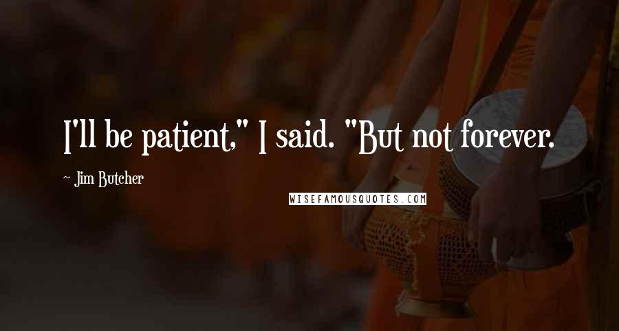 Jim Butcher Quotes: I'll be patient," I said. "But not forever.