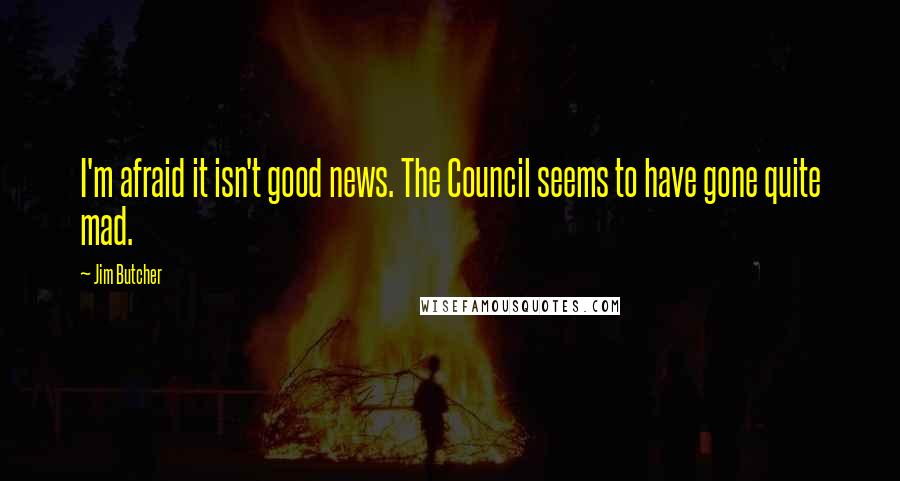 Jim Butcher Quotes: I'm afraid it isn't good news. The Council seems to have gone quite mad.