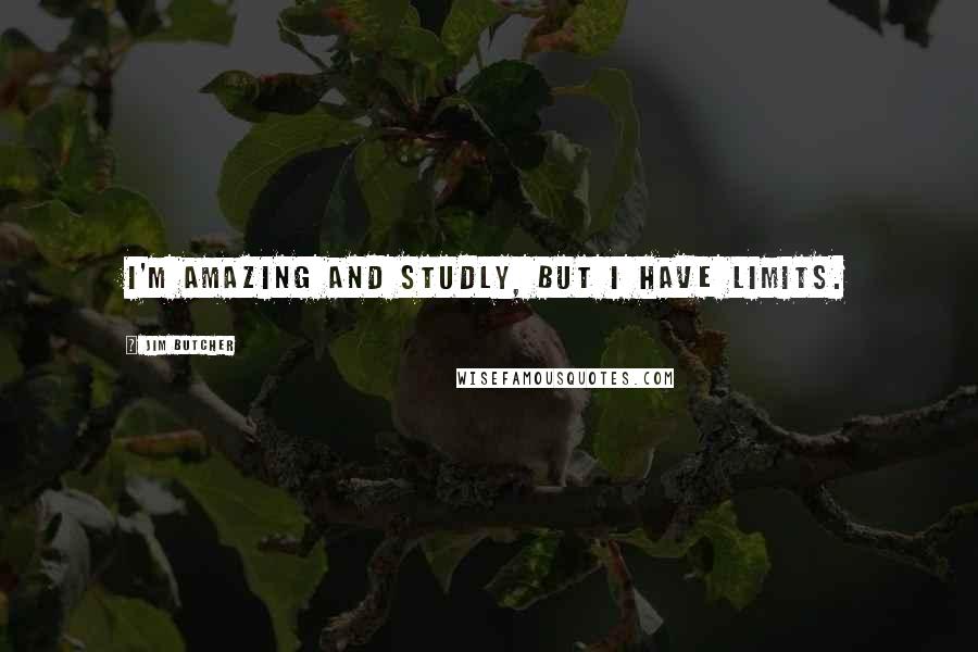 Jim Butcher Quotes: I'm amazing and studly, but I have limits.