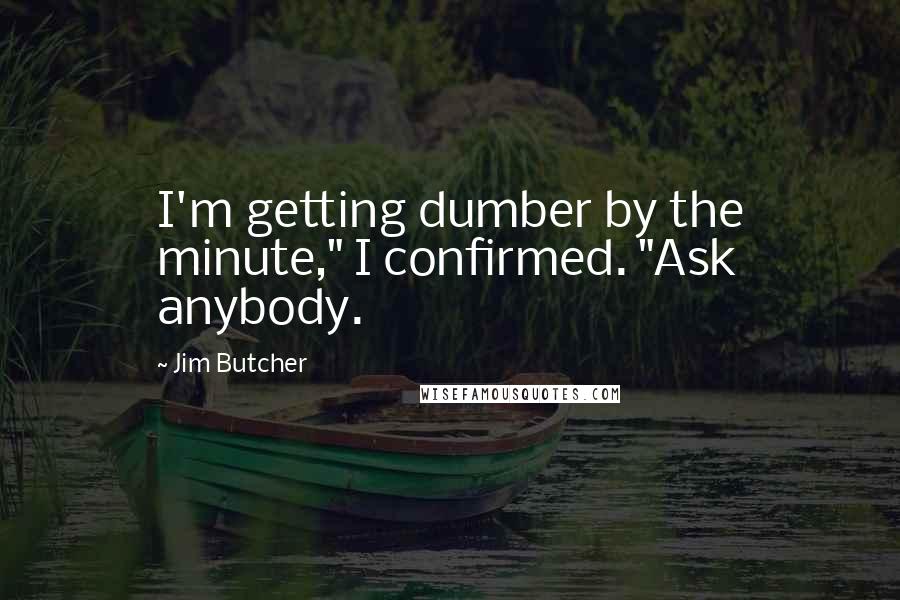 Jim Butcher Quotes: I'm getting dumber by the minute," I confirmed. "Ask anybody.