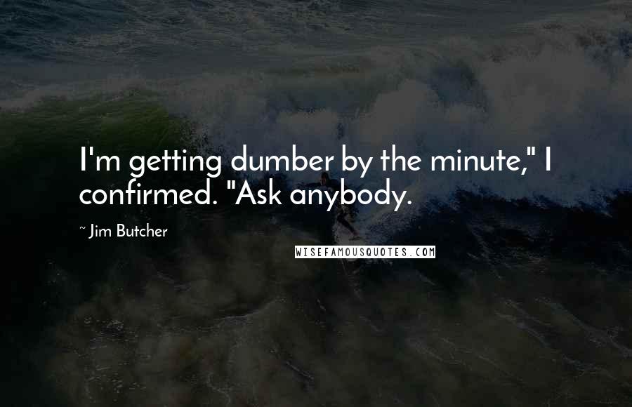 Jim Butcher Quotes: I'm getting dumber by the minute," I confirmed. "Ask anybody.