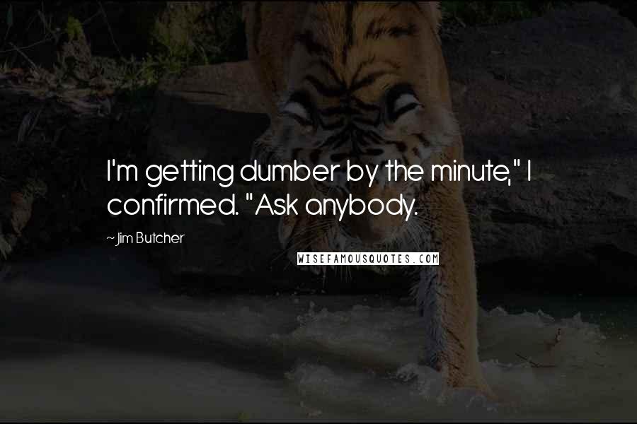 Jim Butcher Quotes: I'm getting dumber by the minute," I confirmed. "Ask anybody.