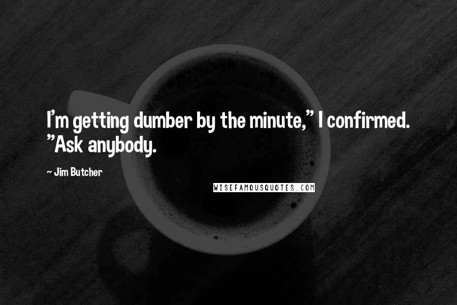 Jim Butcher Quotes: I'm getting dumber by the minute," I confirmed. "Ask anybody.