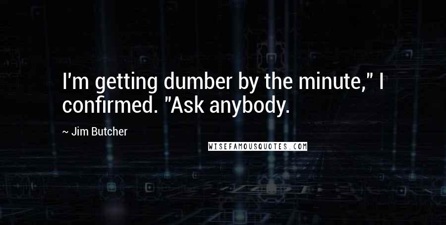 Jim Butcher Quotes: I'm getting dumber by the minute," I confirmed. "Ask anybody.