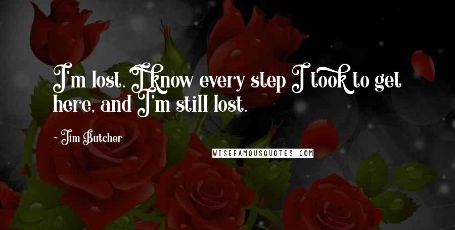 Jim Butcher Quotes: I'm lost. I know every step I took to get here, and I'm still lost.