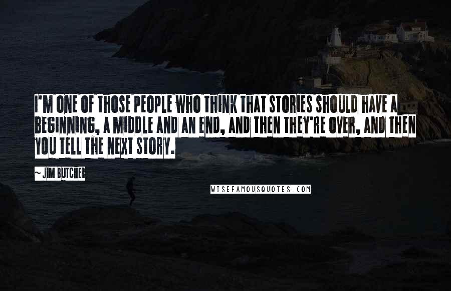 Jim Butcher Quotes: I'm one of those people who think that stories should have a beginning, a middle and an end, and then they're over, and then you tell the next story.