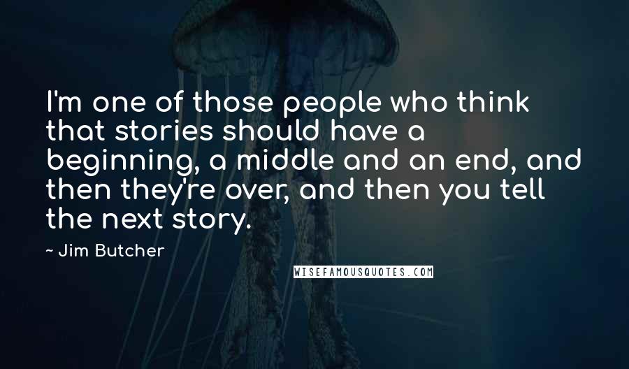 Jim Butcher Quotes: I'm one of those people who think that stories should have a beginning, a middle and an end, and then they're over, and then you tell the next story.