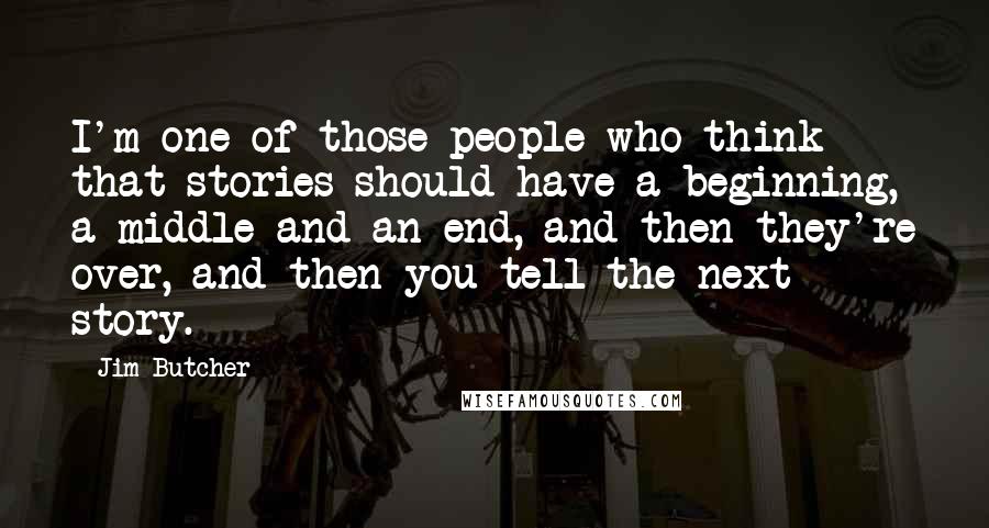 Jim Butcher Quotes: I'm one of those people who think that stories should have a beginning, a middle and an end, and then they're over, and then you tell the next story.