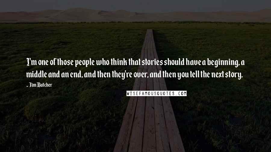 Jim Butcher Quotes: I'm one of those people who think that stories should have a beginning, a middle and an end, and then they're over, and then you tell the next story.