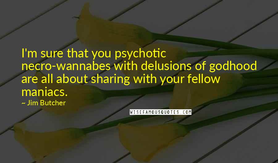 Jim Butcher Quotes: I'm sure that you psychotic necro-wannabes with delusions of godhood are all about sharing with your fellow maniacs.