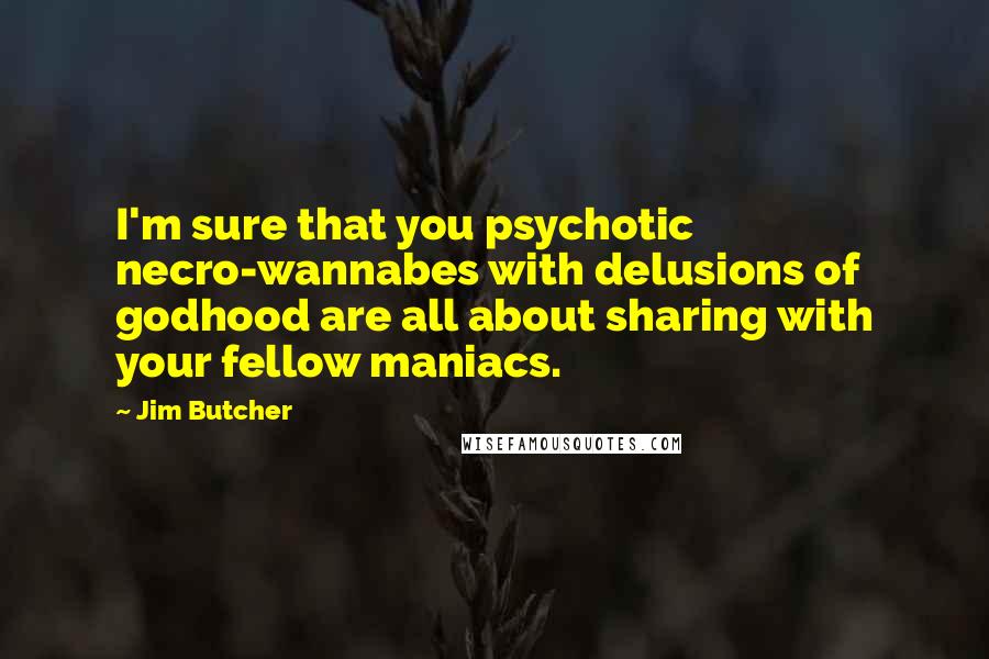 Jim Butcher Quotes: I'm sure that you psychotic necro-wannabes with delusions of godhood are all about sharing with your fellow maniacs.