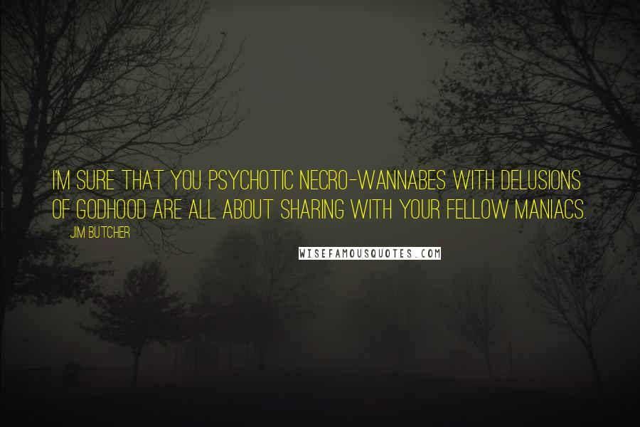 Jim Butcher Quotes: I'm sure that you psychotic necro-wannabes with delusions of godhood are all about sharing with your fellow maniacs.
