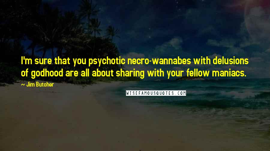 Jim Butcher Quotes: I'm sure that you psychotic necro-wannabes with delusions of godhood are all about sharing with your fellow maniacs.