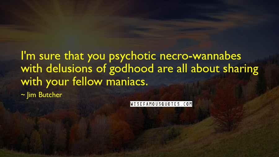 Jim Butcher Quotes: I'm sure that you psychotic necro-wannabes with delusions of godhood are all about sharing with your fellow maniacs.