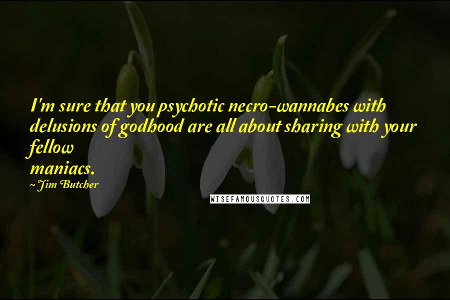 Jim Butcher Quotes: I'm sure that you psychotic necro-wannabes with delusions of godhood are all about sharing with your fellow maniacs.