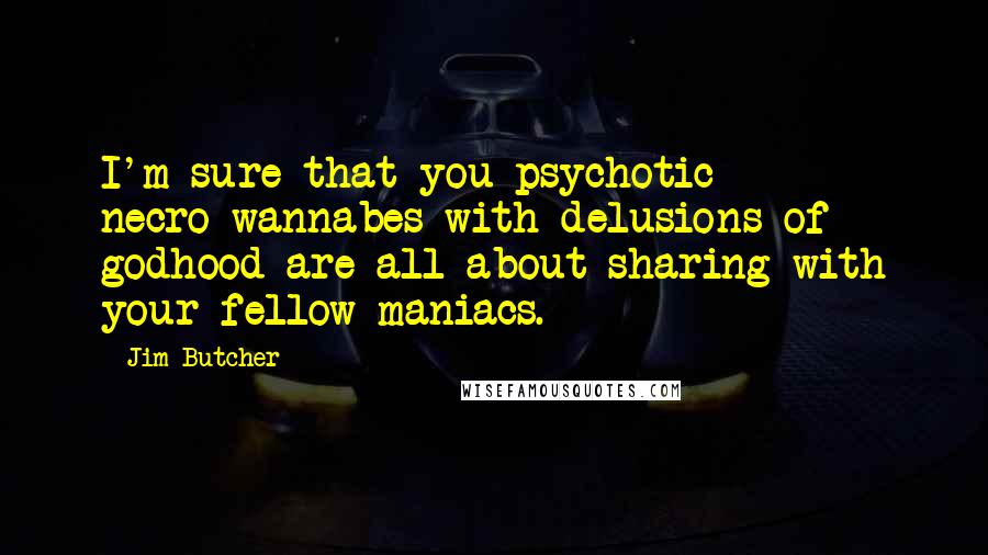 Jim Butcher Quotes: I'm sure that you psychotic necro-wannabes with delusions of godhood are all about sharing with your fellow maniacs.