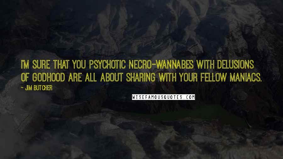 Jim Butcher Quotes: I'm sure that you psychotic necro-wannabes with delusions of godhood are all about sharing with your fellow maniacs.