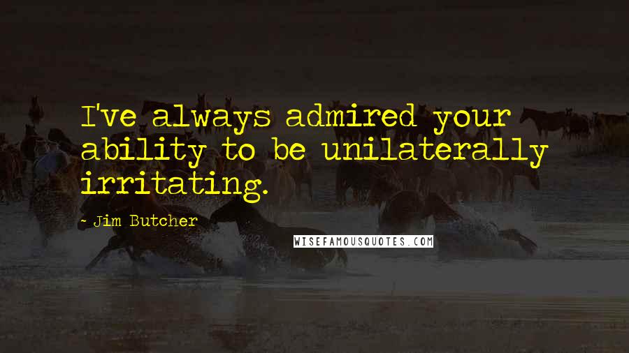 Jim Butcher Quotes: I've always admired your ability to be unilaterally irritating.