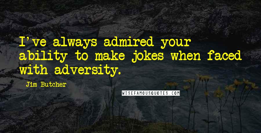 Jim Butcher Quotes: I've always admired your ability to make jokes when faced with adversity.