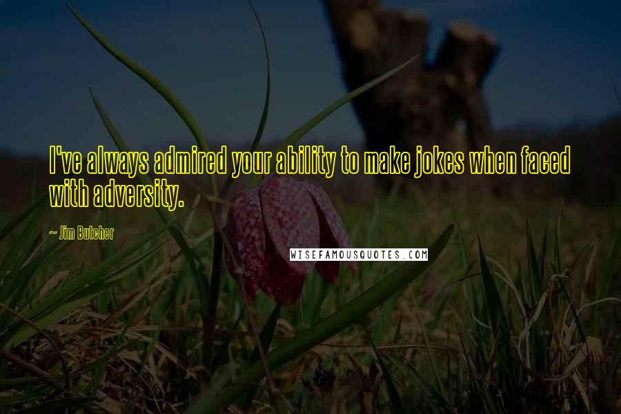Jim Butcher Quotes: I've always admired your ability to make jokes when faced with adversity.