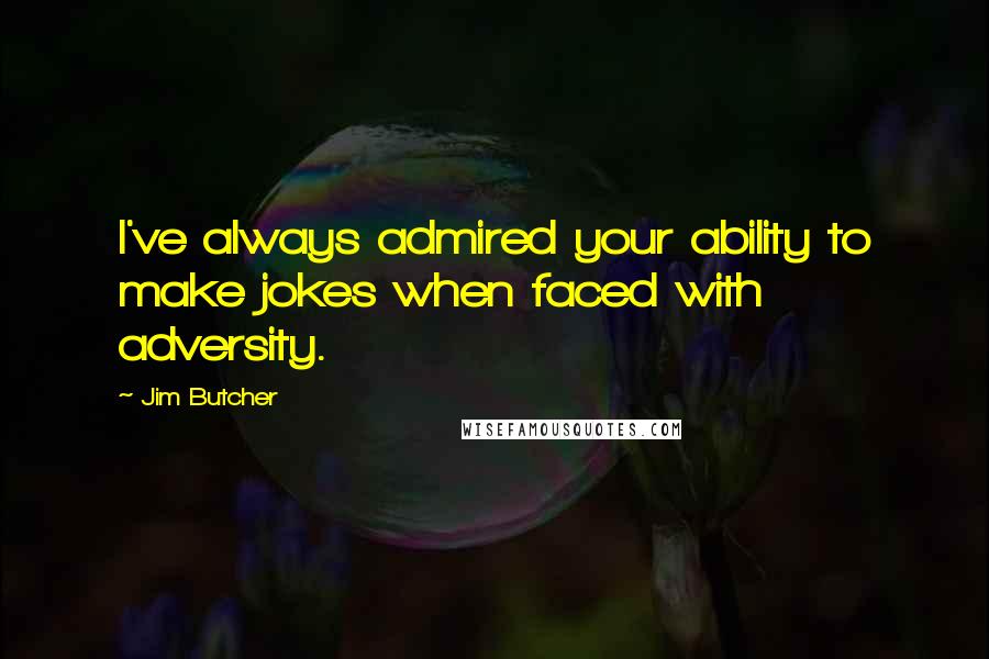 Jim Butcher Quotes: I've always admired your ability to make jokes when faced with adversity.