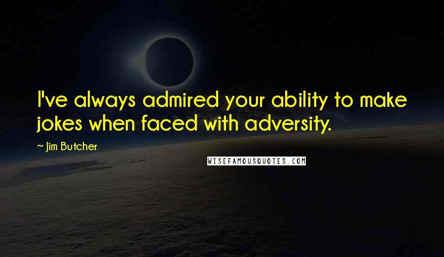 Jim Butcher Quotes: I've always admired your ability to make jokes when faced with adversity.