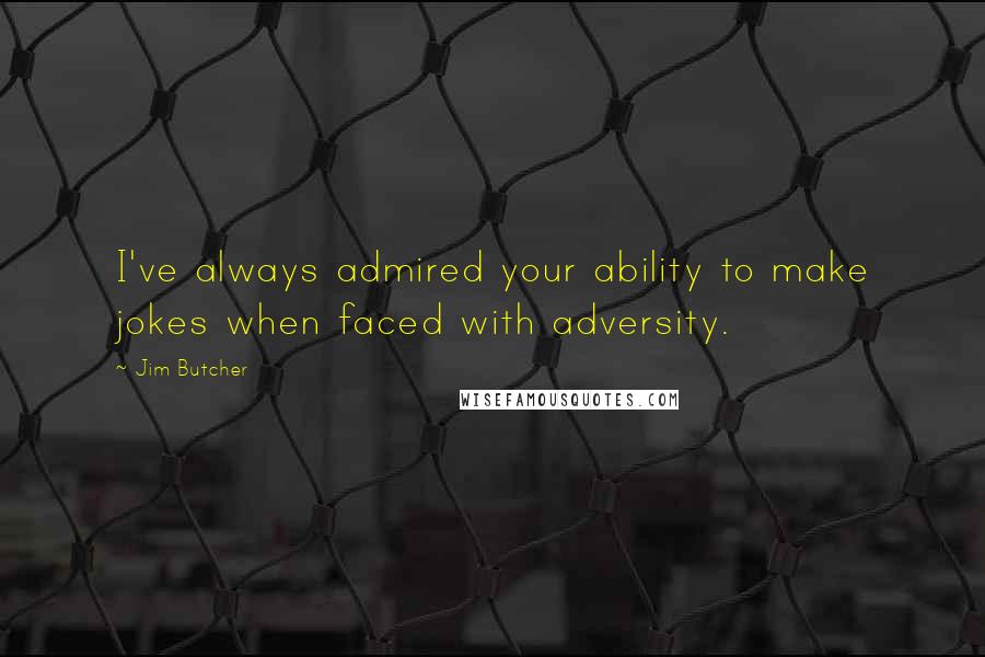 Jim Butcher Quotes: I've always admired your ability to make jokes when faced with adversity.