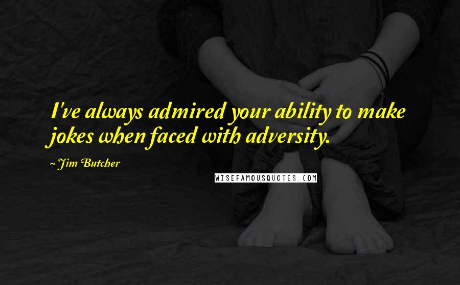 Jim Butcher Quotes: I've always admired your ability to make jokes when faced with adversity.