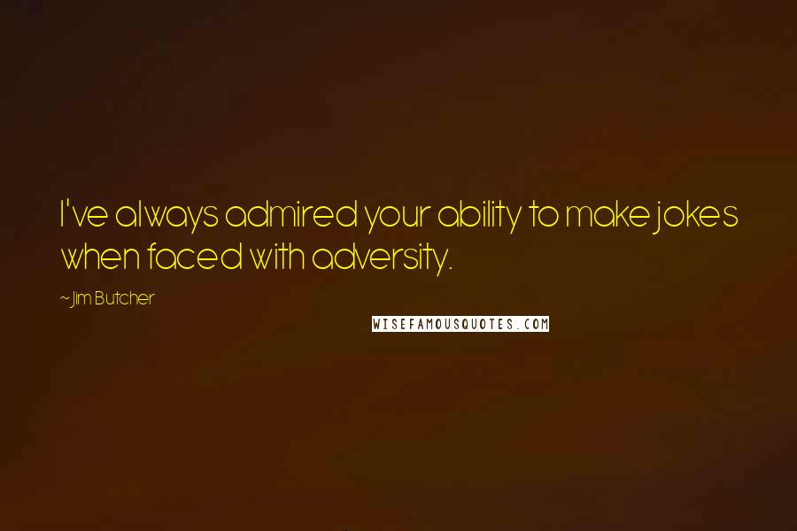 Jim Butcher Quotes: I've always admired your ability to make jokes when faced with adversity.