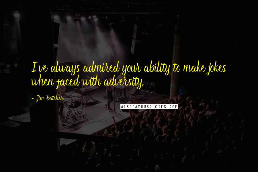 Jim Butcher Quotes: I've always admired your ability to make jokes when faced with adversity.
