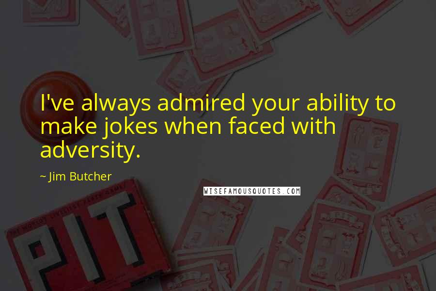 Jim Butcher Quotes: I've always admired your ability to make jokes when faced with adversity.