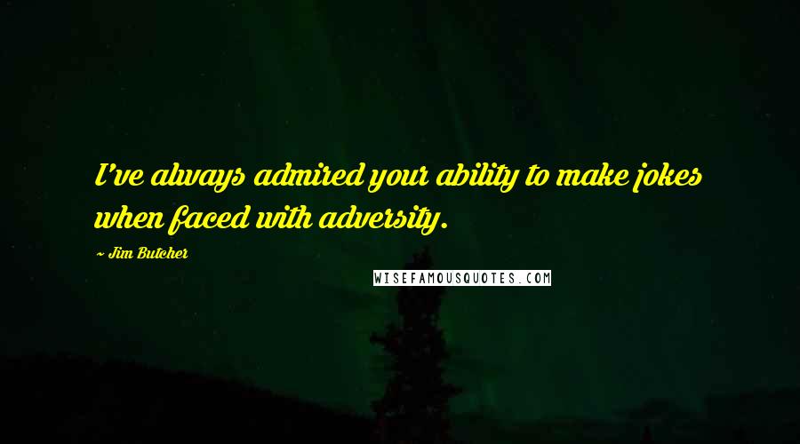 Jim Butcher Quotes: I've always admired your ability to make jokes when faced with adversity.
