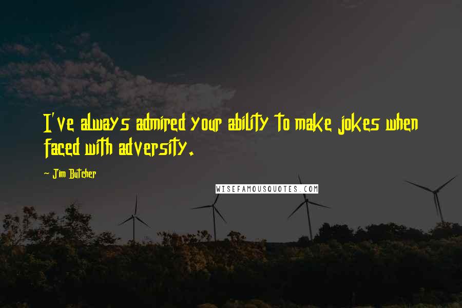 Jim Butcher Quotes: I've always admired your ability to make jokes when faced with adversity.