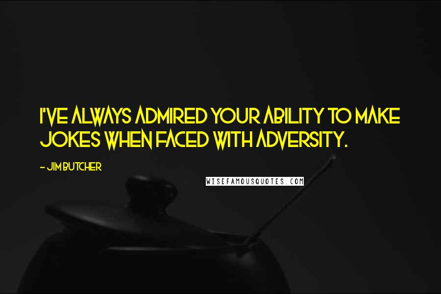 Jim Butcher Quotes: I've always admired your ability to make jokes when faced with adversity.