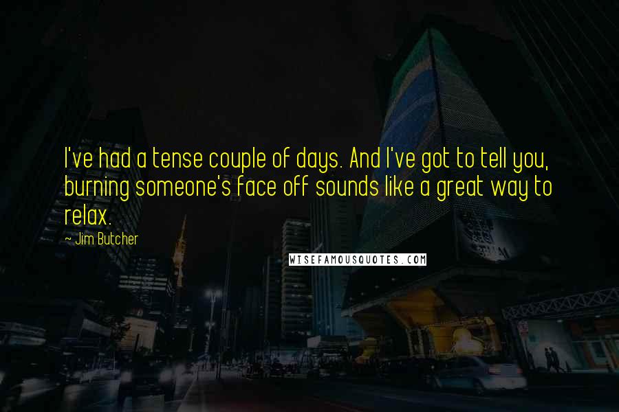 Jim Butcher Quotes: I've had a tense couple of days. And I've got to tell you, burning someone's face off sounds like a great way to relax.