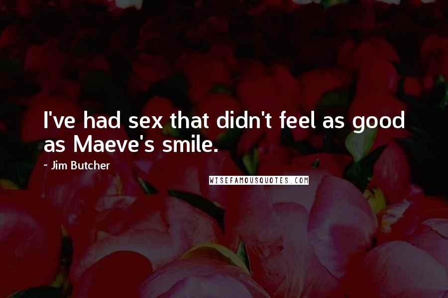 Jim Butcher Quotes: I've had sex that didn't feel as good as Maeve's smile.