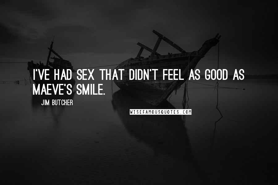 Jim Butcher Quotes: I've had sex that didn't feel as good as Maeve's smile.