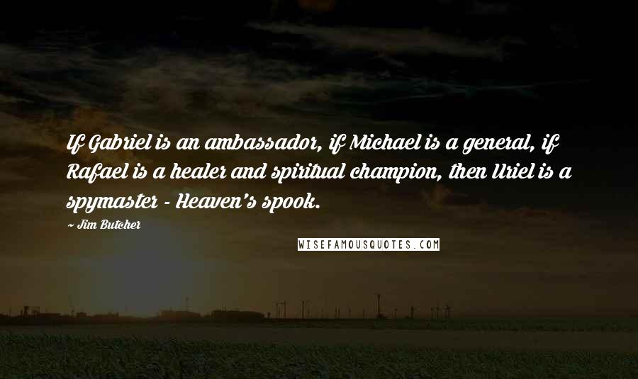 Jim Butcher Quotes: If Gabriel is an ambassador, if Michael is a general, if Rafael is a healer and spiritual champion, then Uriel is a spymaster - Heaven's spook.