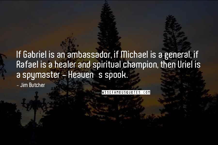 Jim Butcher Quotes: If Gabriel is an ambassador, if Michael is a general, if Rafael is a healer and spiritual champion, then Uriel is a spymaster - Heaven's spook.