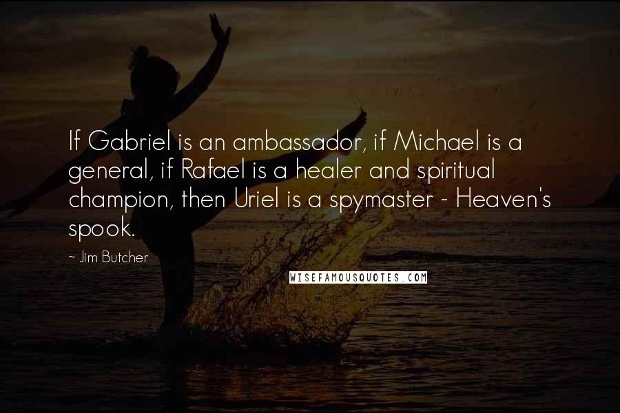 Jim Butcher Quotes: If Gabriel is an ambassador, if Michael is a general, if Rafael is a healer and spiritual champion, then Uriel is a spymaster - Heaven's spook.