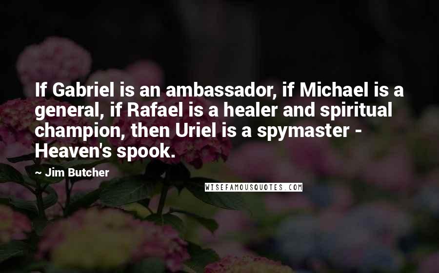 Jim Butcher Quotes: If Gabriel is an ambassador, if Michael is a general, if Rafael is a healer and spiritual champion, then Uriel is a spymaster - Heaven's spook.