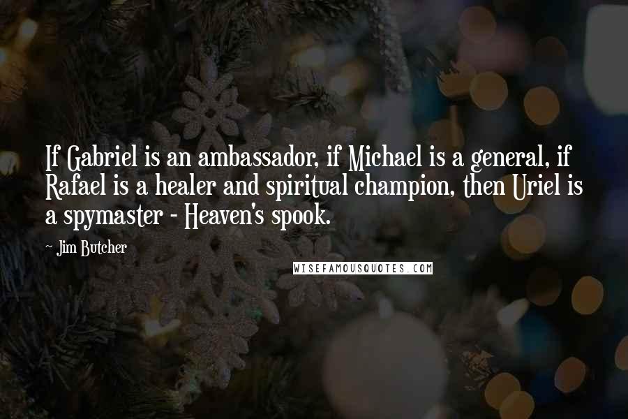 Jim Butcher Quotes: If Gabriel is an ambassador, if Michael is a general, if Rafael is a healer and spiritual champion, then Uriel is a spymaster - Heaven's spook.