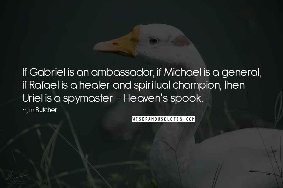 Jim Butcher Quotes: If Gabriel is an ambassador, if Michael is a general, if Rafael is a healer and spiritual champion, then Uriel is a spymaster - Heaven's spook.