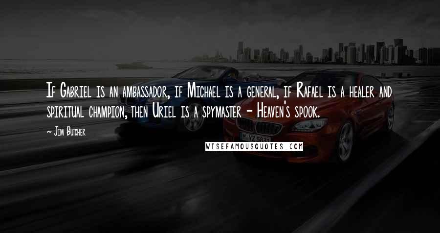 Jim Butcher Quotes: If Gabriel is an ambassador, if Michael is a general, if Rafael is a healer and spiritual champion, then Uriel is a spymaster - Heaven's spook.