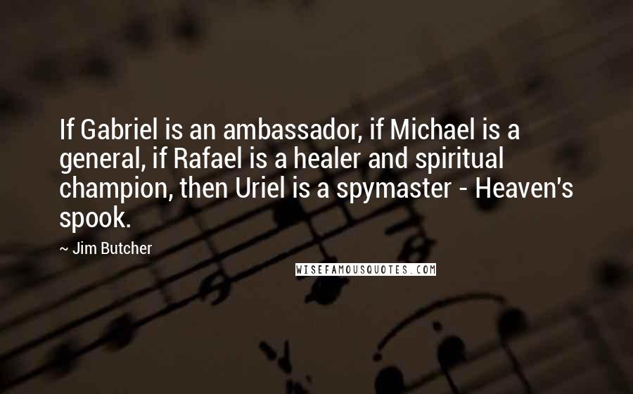 Jim Butcher Quotes: If Gabriel is an ambassador, if Michael is a general, if Rafael is a healer and spiritual champion, then Uriel is a spymaster - Heaven's spook.