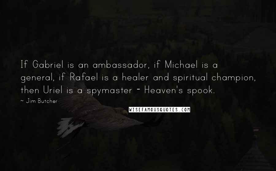 Jim Butcher Quotes: If Gabriel is an ambassador, if Michael is a general, if Rafael is a healer and spiritual champion, then Uriel is a spymaster - Heaven's spook.