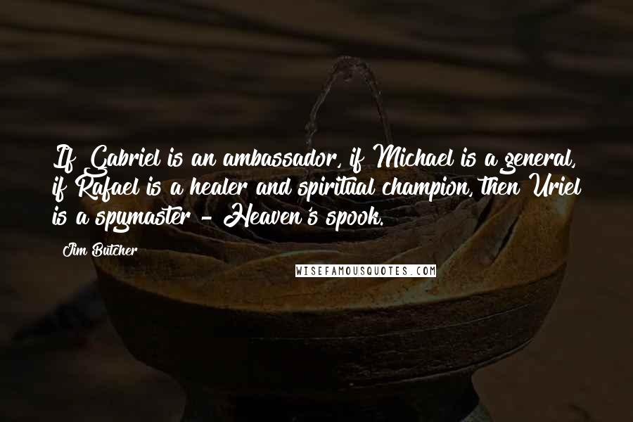 Jim Butcher Quotes: If Gabriel is an ambassador, if Michael is a general, if Rafael is a healer and spiritual champion, then Uriel is a spymaster - Heaven's spook.