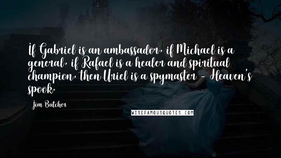 Jim Butcher Quotes: If Gabriel is an ambassador, if Michael is a general, if Rafael is a healer and spiritual champion, then Uriel is a spymaster - Heaven's spook.