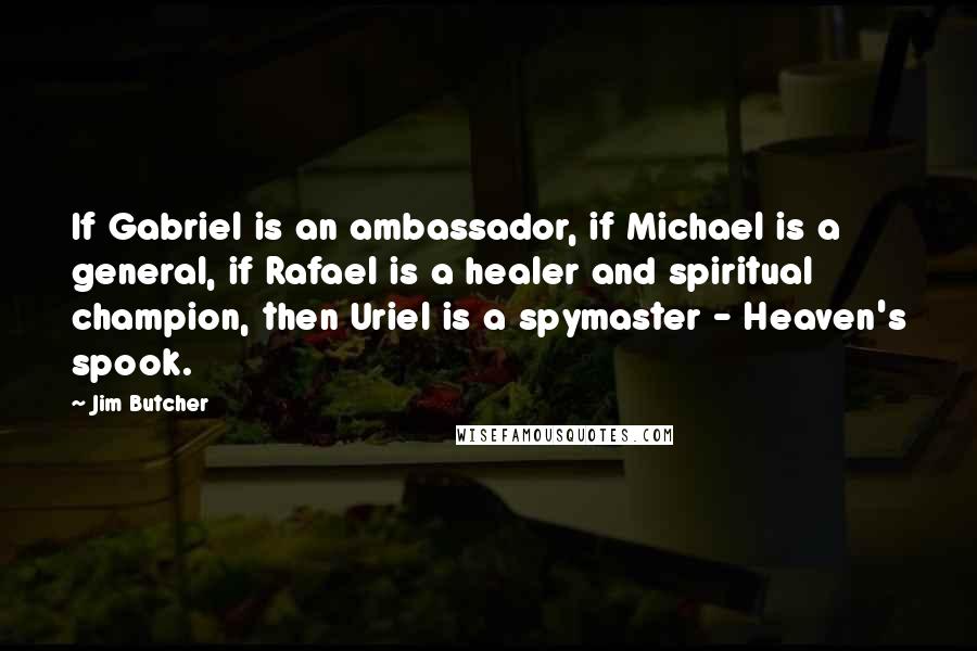 Jim Butcher Quotes: If Gabriel is an ambassador, if Michael is a general, if Rafael is a healer and spiritual champion, then Uriel is a spymaster - Heaven's spook.