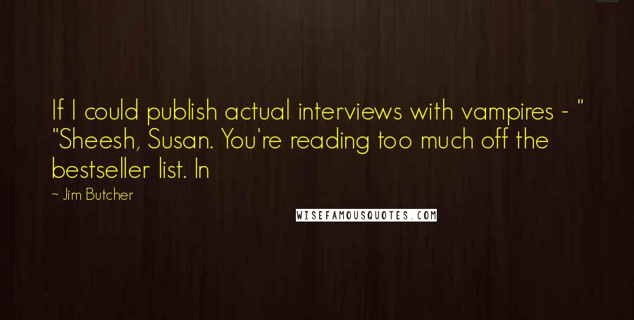 Jim Butcher Quotes: If I could publish actual interviews with vampires - " "Sheesh, Susan. You're reading too much off the bestseller list. In